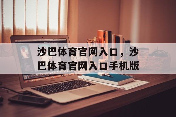 沙巴体育官网入口，沙巴体育官网入口手机版