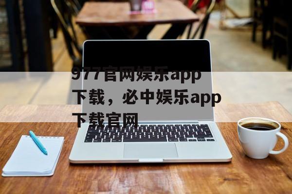 977官网娱乐app下载，必中娱乐app下载官网