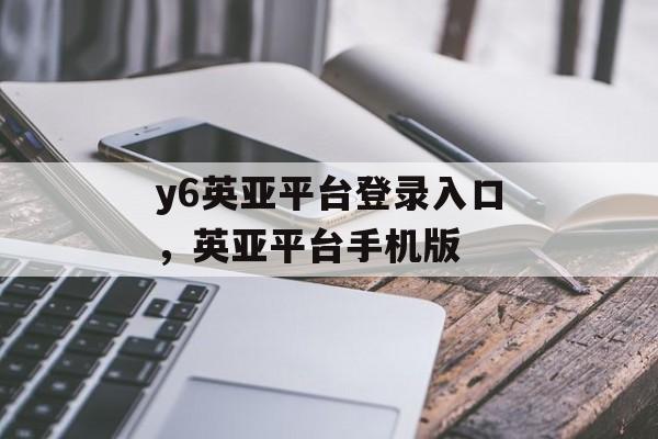 y6英亚平台登录入口，英亚平台手机版