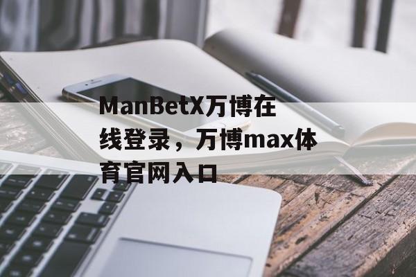 ManBetX万博在线登录，万博max体育官网入口